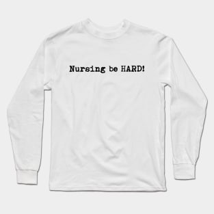 Nursing be hard! Long Sleeve T-Shirt